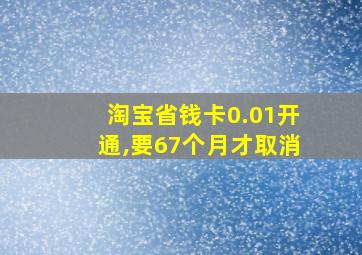 淘宝省钱卡0.01开通,要67个月才取消