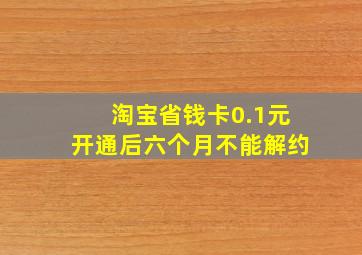 淘宝省钱卡0.1元开通后六个月不能解约