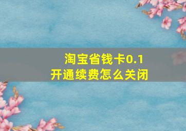 淘宝省钱卡0.1开通续费怎么关闭