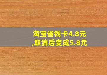 淘宝省钱卡4.8元,取消后变成5.8元