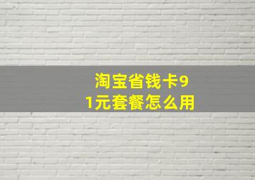 淘宝省钱卡91元套餐怎么用