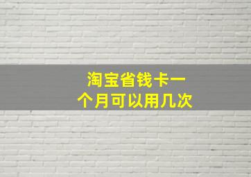 淘宝省钱卡一个月可以用几次