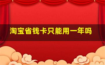 淘宝省钱卡只能用一年吗