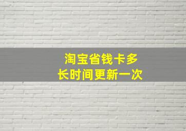 淘宝省钱卡多长时间更新一次