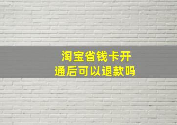 淘宝省钱卡开通后可以退款吗