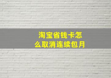 淘宝省钱卡怎么取消连续包月