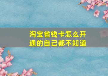 淘宝省钱卡怎么开通的自己都不知道