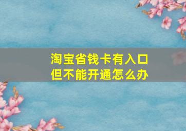 淘宝省钱卡有入口但不能开通怎么办