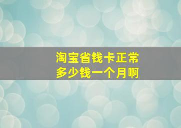 淘宝省钱卡正常多少钱一个月啊