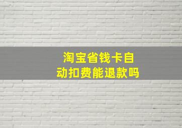 淘宝省钱卡自动扣费能退款吗