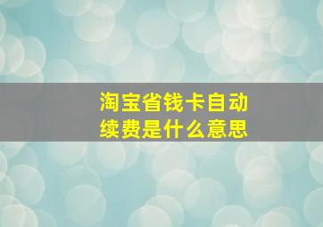 淘宝省钱卡自动续费是什么意思