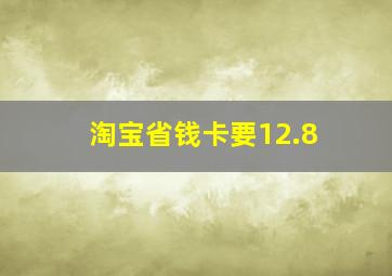 淘宝省钱卡要12.8