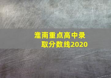 淮南重点高中录取分数线2020