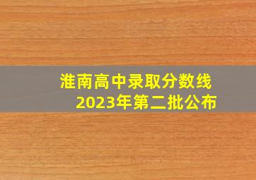 淮南高中录取分数线2023年第二批公布