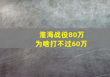 淮海战役80万为啥打不过60万