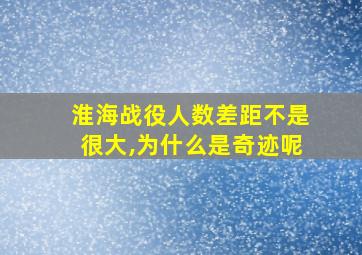 淮海战役人数差距不是很大,为什么是奇迹呢