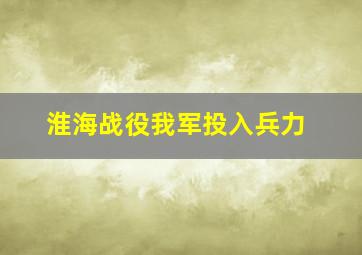 淮海战役我军投入兵力