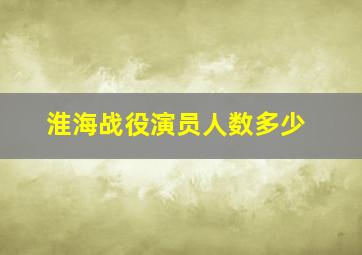 淮海战役演员人数多少