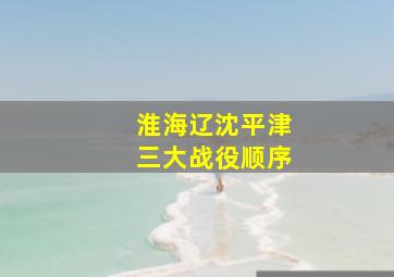 淮海辽沈平津三大战役顺序