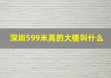 深圳599米高的大楼叫什么