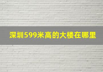 深圳599米高的大楼在哪里