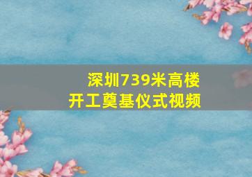 深圳739米高楼开工奠基仪式视频