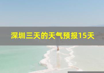 深圳三天的天气预报15天