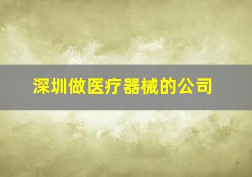 深圳做医疗器械的公司