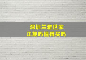 深圳兰雅世家正规吗值得买吗