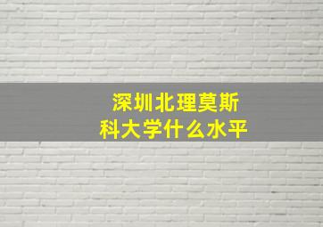 深圳北理莫斯科大学什么水平