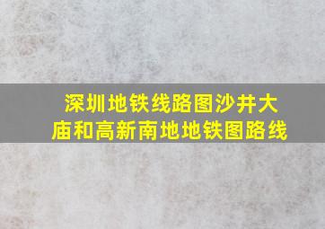 深圳地铁线路图沙井大庙和高新南地地铁图路线