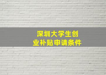 深圳大学生创业补贴申请条件