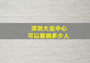 深圳大运中心可以容纳多少人