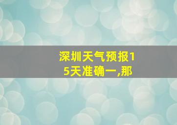 深圳天气预报15天准确一,那