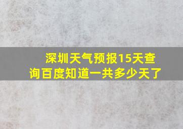 深圳天气预报15天查询百度知道一共多少天了