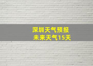 深圳天气预报未来天气15天