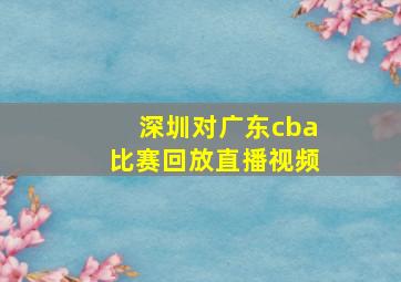 深圳对广东cba比赛回放直播视频