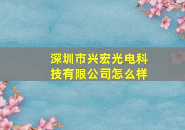 深圳市兴宏光电科技有限公司怎么样