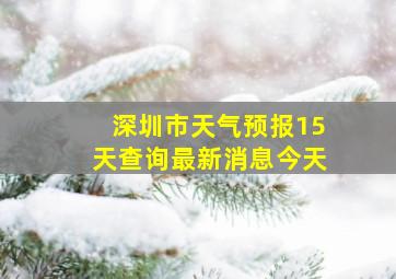 深圳市天气预报15天查询最新消息今天