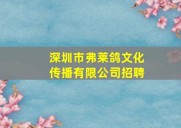 深圳市弗莱鸽文化传播有限公司招聘