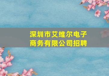 深圳市艾维尔电子商务有限公司招聘