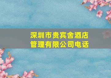 深圳市贵宾舍酒店管理有限公司电话