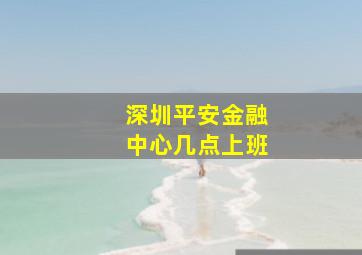 深圳平安金融中心几点上班