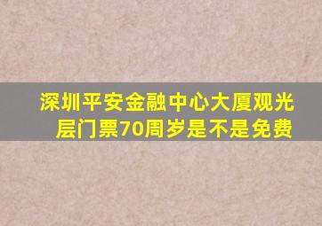 深圳平安金融中心大厦观光层门票70周岁是不是免费