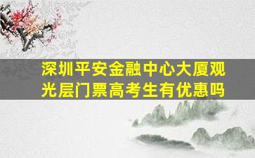 深圳平安金融中心大厦观光层门票高考生有优惠吗