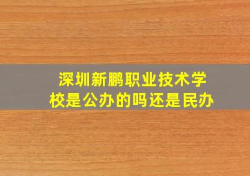 深圳新鹏职业技术学校是公办的吗还是民办