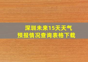 深圳未来15天天气预报情况查询表格下载