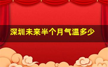 深圳未来半个月气温多少