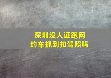 深圳没人证跑网约车抓到扣驾照吗