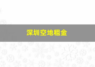 深圳空地租金